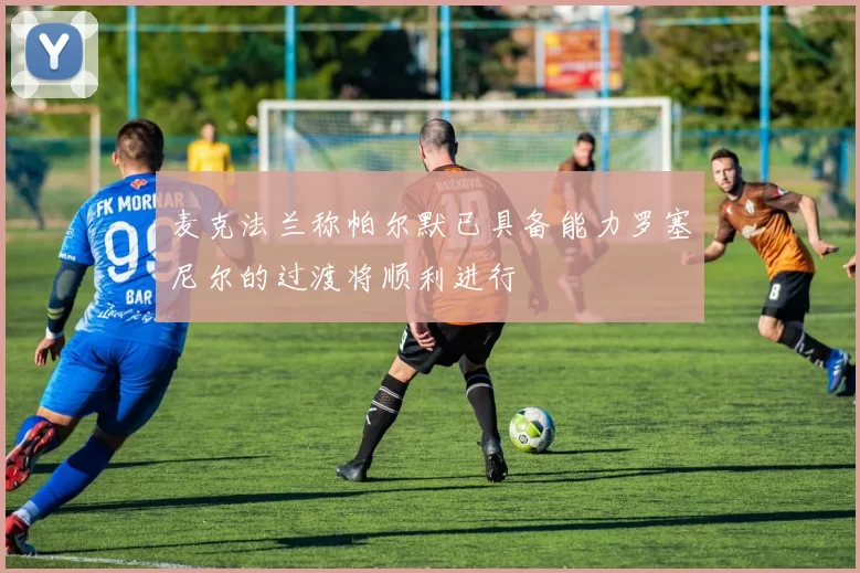 麦克法兰称帕尔默已具备能力罗塞尼尔的过渡将顺利进行