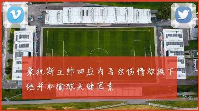 桑托斯主帅回应内马尔伤情称换下他并非输球关键因素