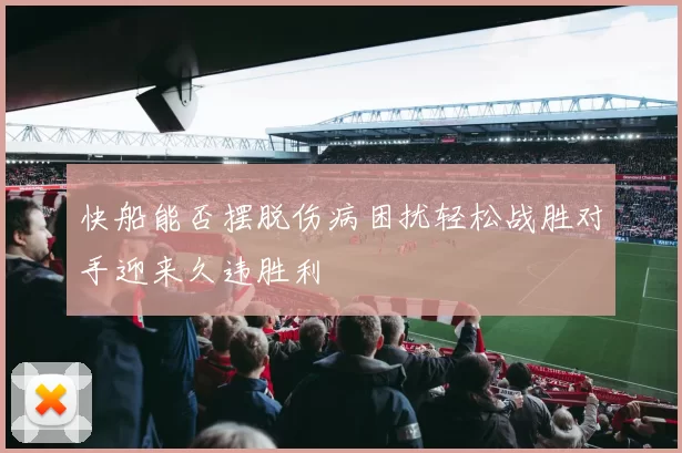 快船能否摆脱伤病困扰轻松战胜对手迎来久违胜利