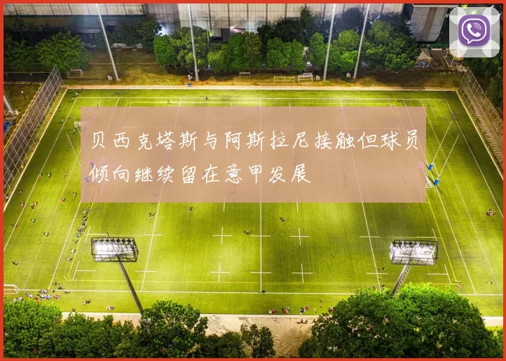 贝西克塔斯与阿斯拉尼接触但球员倾向继续留在意甲发展