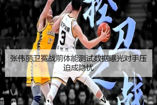 张伟丽卫冕战前体能测试数据曝光对手压迫成隐忧